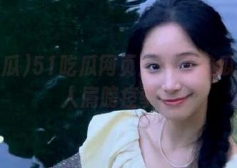 51吃瓜网页：今天的瓜多到让人肩膀痉挛！