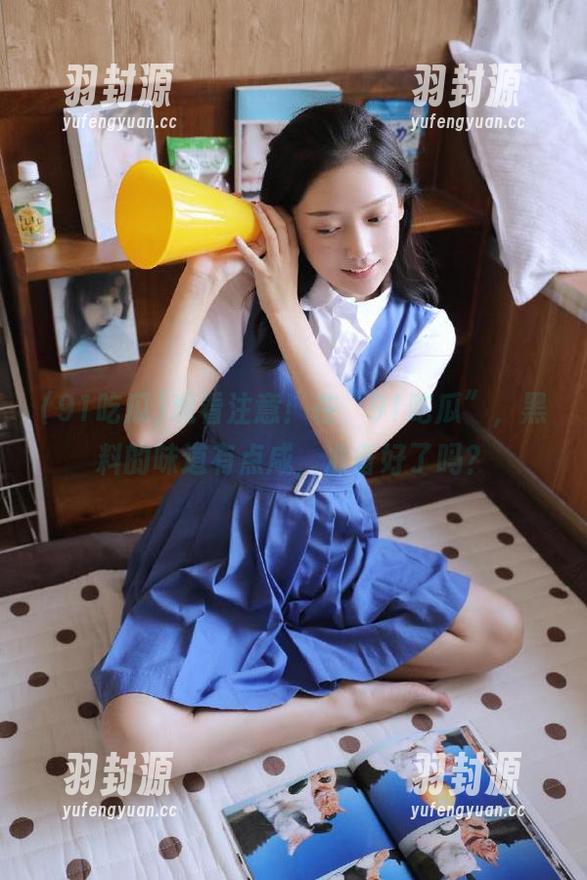 观看注意！在“91吃瓜”，黑料的味道有点咸，准备好了吗？