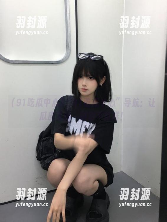 “91吃瓜中心”导航：让瓜皮飞扬，精彩不打烊！