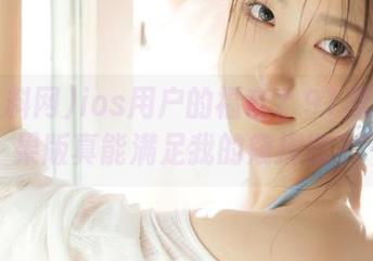 ios用户的福音？91黑料网苹果版真能满足我的窥探欲？