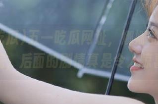 五一吃瓜网址，娜娜的瓜还没吃完，后面的剧情真是令人惊喜！