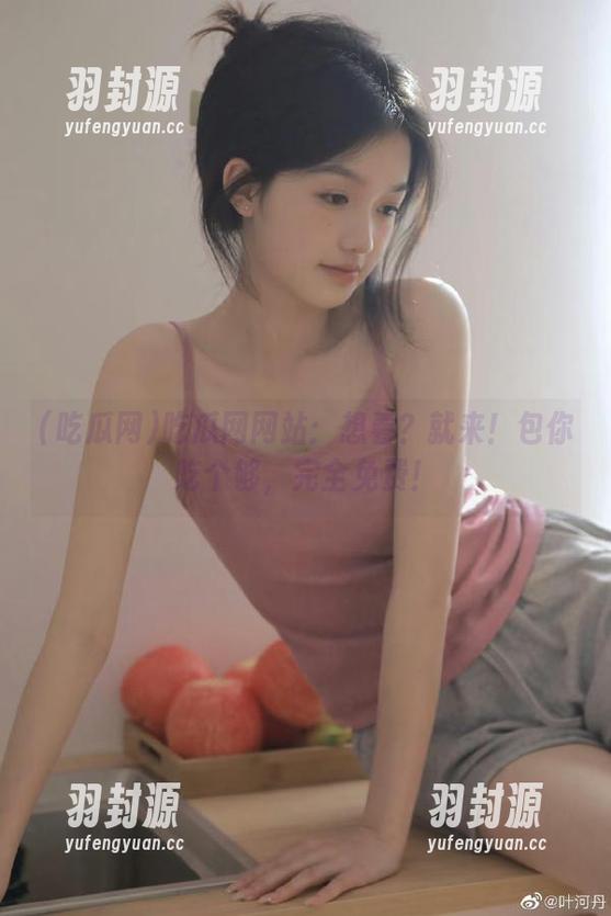 吃瓜网网站：想看？就来！包你吃个够，完全免费！