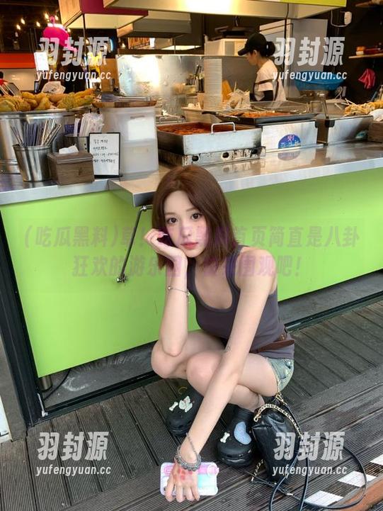 草！吃瓜黑料首页简直是八卦狂欢的游乐园，快来围观吧！